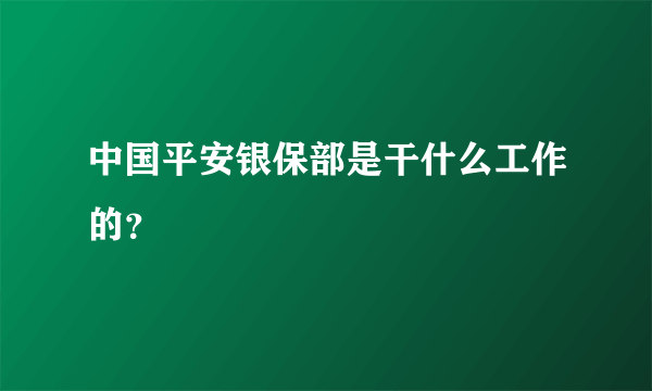 中国平安银保部是干什么工作的？