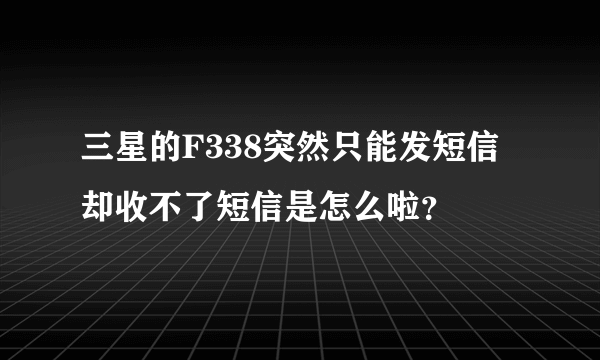 三星的F338突然只能发短信 却收不了短信是怎么啦？