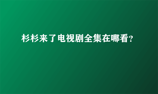 杉杉来了电视剧全集在哪看？