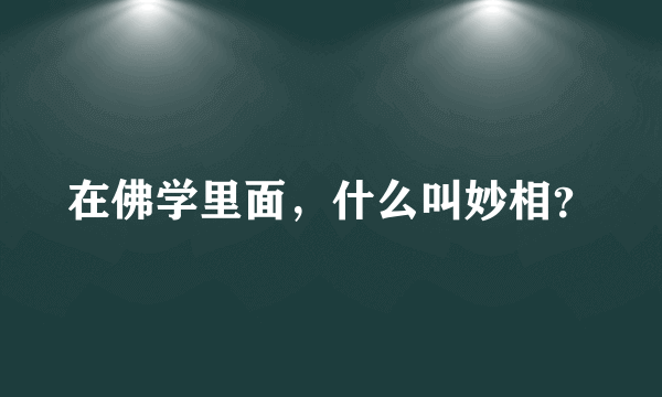 在佛学里面，什么叫妙相？