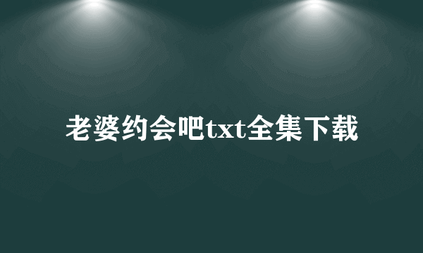 老婆约会吧txt全集下载