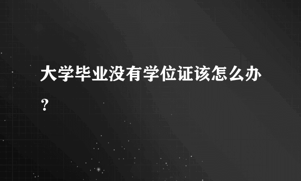 大学毕业没有学位证该怎么办？