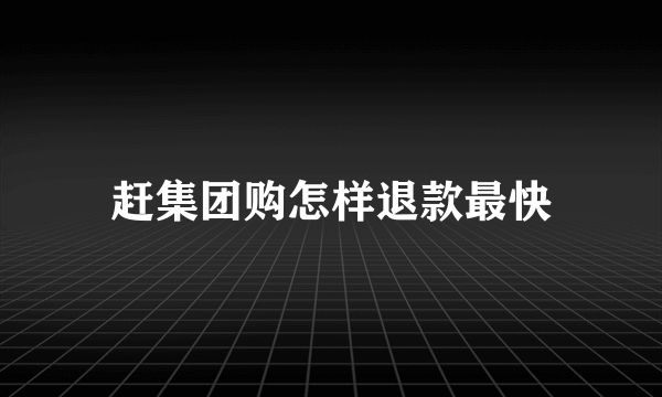 赶集团购怎样退款最快