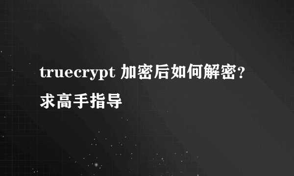 truecrypt 加密后如何解密？求高手指导