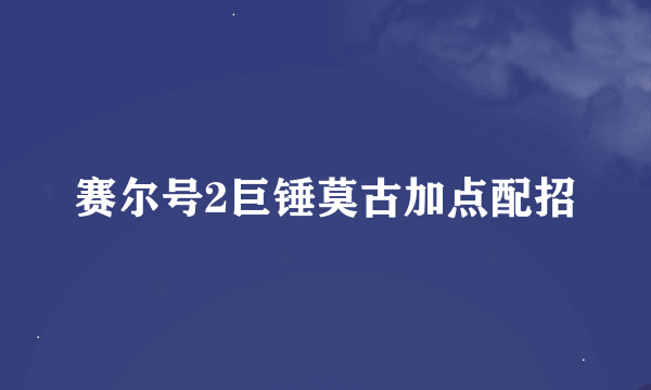 赛尔号2巨锤莫古加点配招