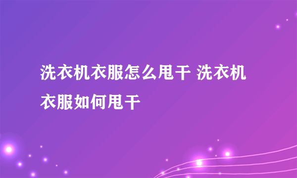 洗衣机衣服怎么甩干 洗衣机衣服如何甩干