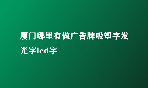 厦门哪里有做广告牌吸塑字发光字led字