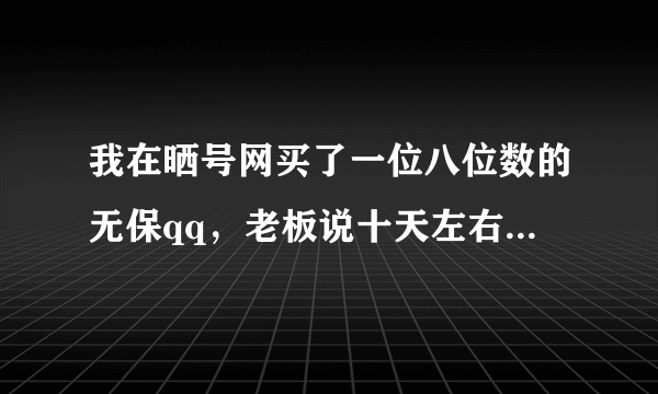 我在晒号网买了一位八位数的无保qq，老板说十天左右可改密码，十天后的今天我改了密码，但是不能上密保