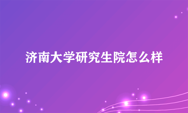 济南大学研究生院怎么样