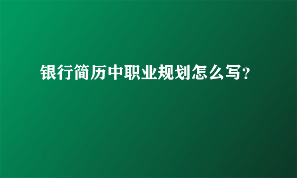 银行简历中职业规划怎么写？