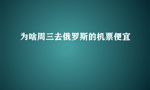 为啥周三去俄罗斯的机票便宜