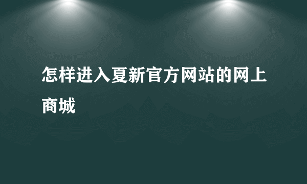 怎样进入夏新官方网站的网上商城