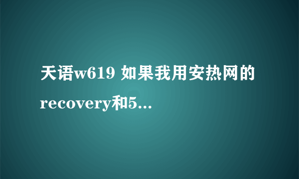 天语w619 如果我用安热网的recovery和592的rom会怎样