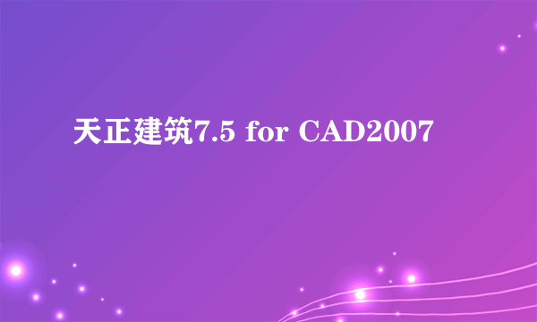 天正建筑7.5 for CAD2007