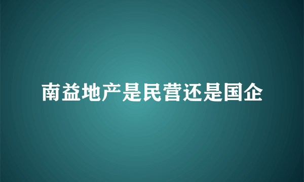 南益地产是民营还是国企