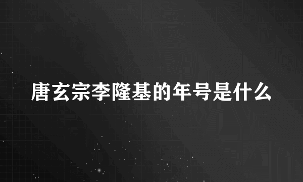 唐玄宗李隆基的年号是什么