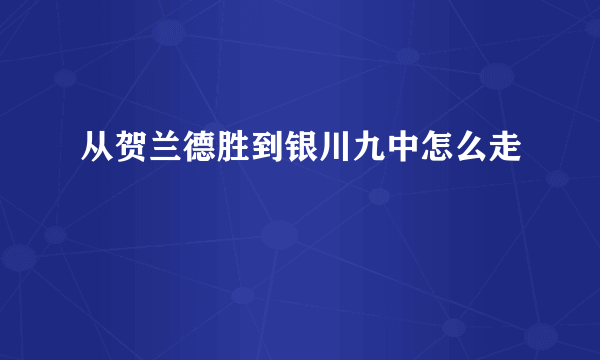 从贺兰德胜到银川九中怎么走