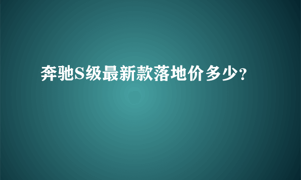 奔驰S级最新款落地价多少？