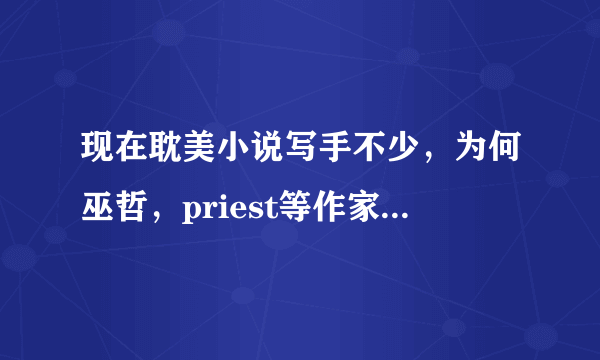 现在耽美小说写手不少，为何巫哲，priest等作家会脱颖而出？