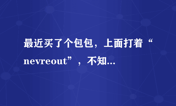 最近买了个包包，上面打着“nevreout”，不知何意？字典也查不到。