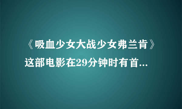 《吸血少女大战少女弗兰肯》这部电影在29分钟时有首英文歌插曲的名字？