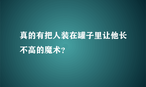 真的有把人装在罐子里让他长不高的魔术？