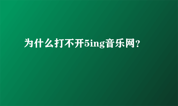 为什么打不开5ing音乐网？