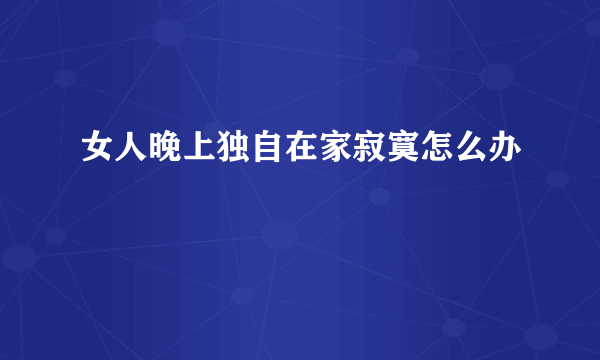 女人晚上独自在家寂寞怎么办