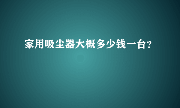 家用吸尘器大概多少钱一台？