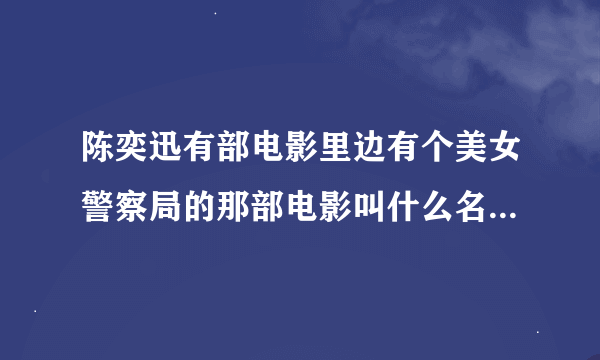 陈奕迅有部电影里边有个美女警察局的那部电影叫什么名字啊请知道的说下