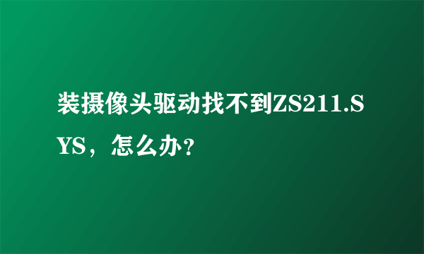 装摄像头驱动找不到ZS211.SYS，怎么办？