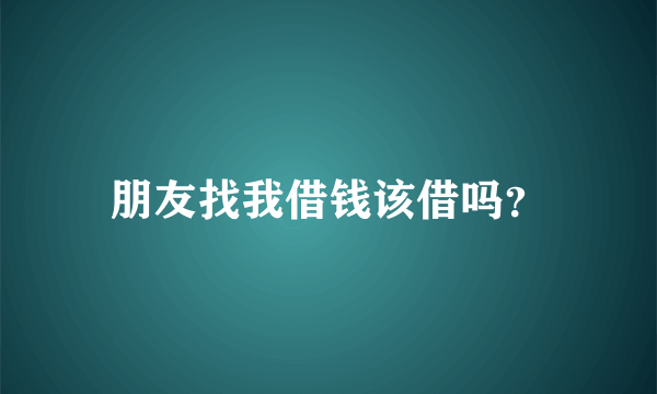 朋友找我借钱该借吗？