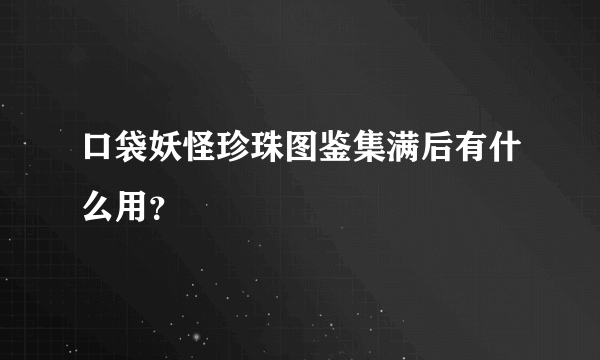 口袋妖怪珍珠图鉴集满后有什么用？