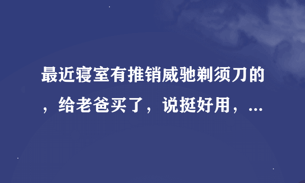 最近寝室有推销威驰剃须刀的，给老爸买了，说挺好用，不知道什么时候还有这个优惠活动，请告知哈