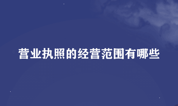 营业执照的经营范围有哪些