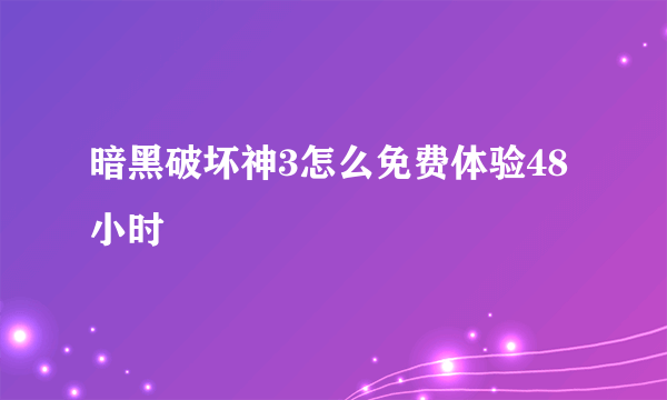 暗黑破坏神3怎么免费体验48小时