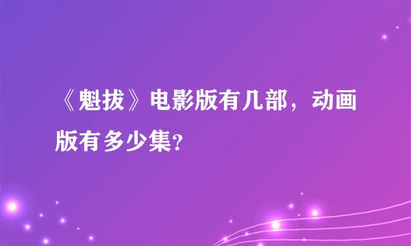 《魁拔》电影版有几部，动画版有多少集？