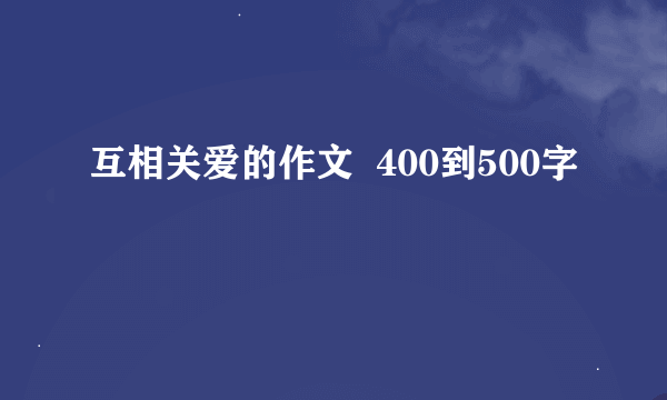 互相关爱的作文  400到500字