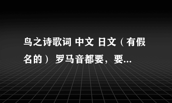 鸟之诗歌词 中文 日文（有假名的） 罗马音都要，要在一起的。