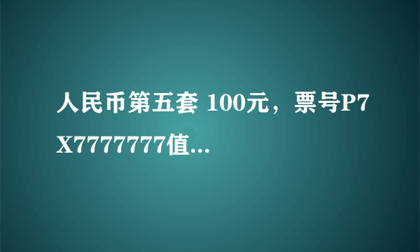 人民币第五套 100元，票号P7X7777777值多钱，有收藏价值么