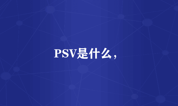 PSV是什么，