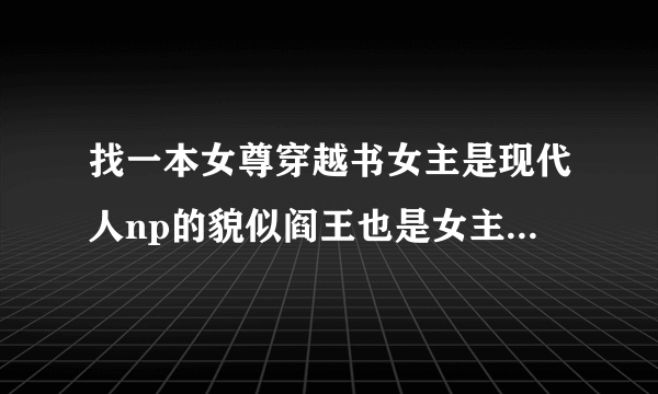 找一本女尊穿越书女主是现代人np的貌似阎王也是女主众多夫君中的一个叫什么夫君个个强 ，