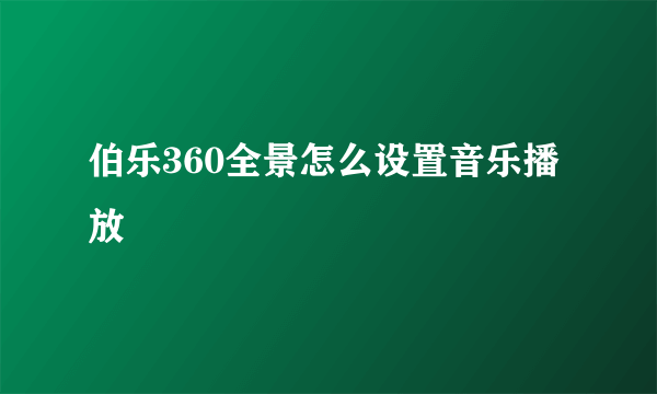 伯乐360全景怎么设置音乐播放