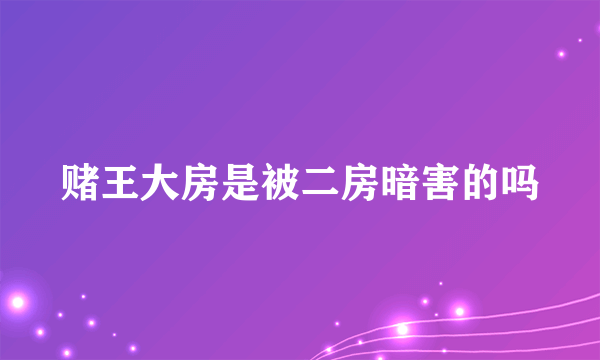 赌王大房是被二房暗害的吗