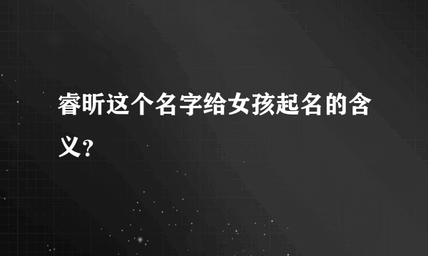 睿昕这个名字给女孩起名的含义？