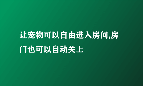 让宠物可以自由进入房间,房门也可以自动关上