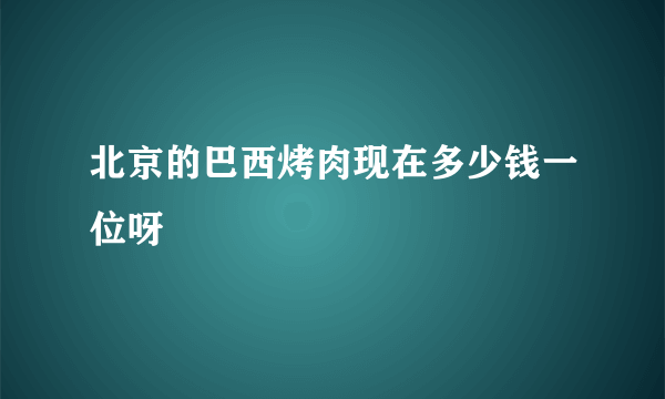 北京的巴西烤肉现在多少钱一位呀