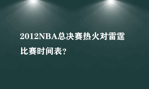 2012NBA总决赛热火对雷霆比赛时间表？