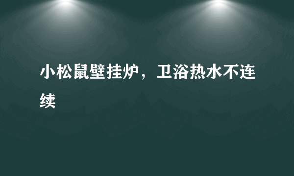 小松鼠壁挂炉，卫浴热水不连续