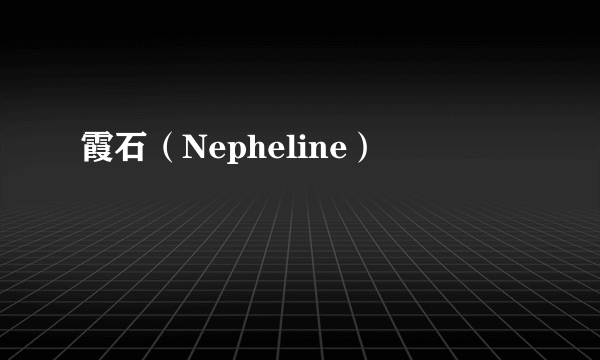 霞石（Nepheline）